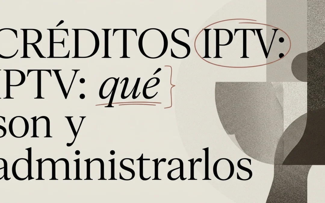 Créditos IPTV: qué son y cómo administrarlos