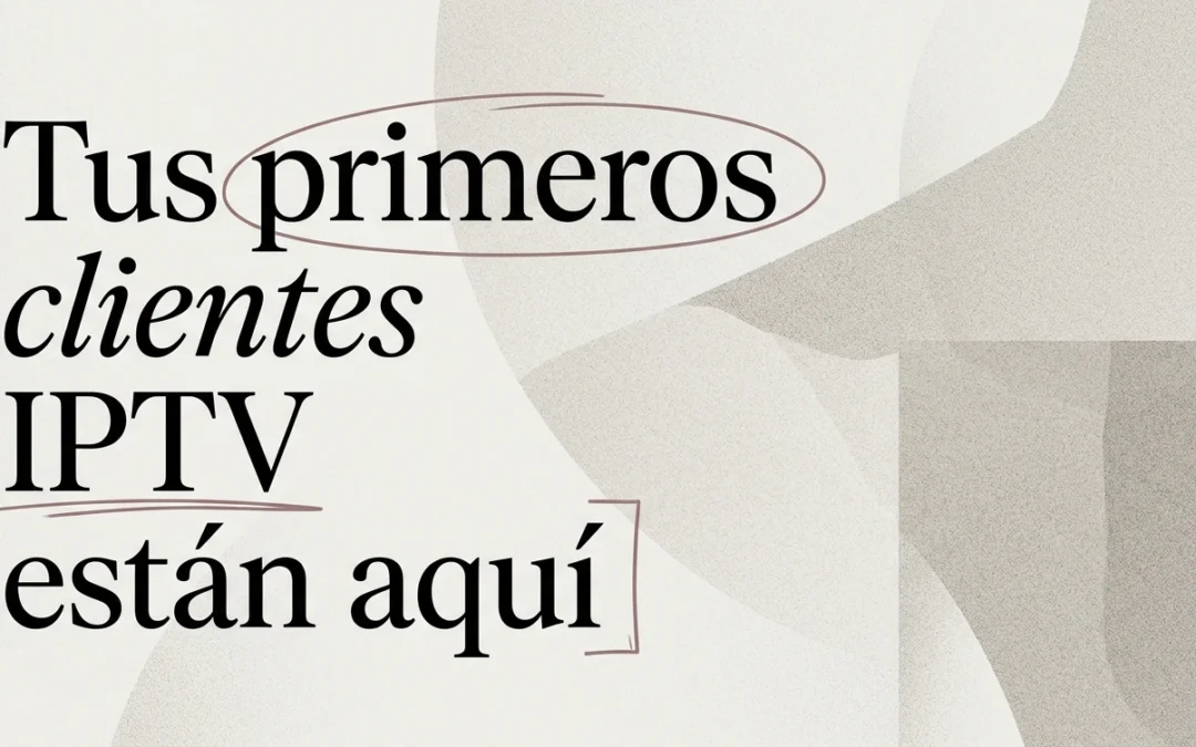 Cómo conseguir tus primeros clientes de IPTV