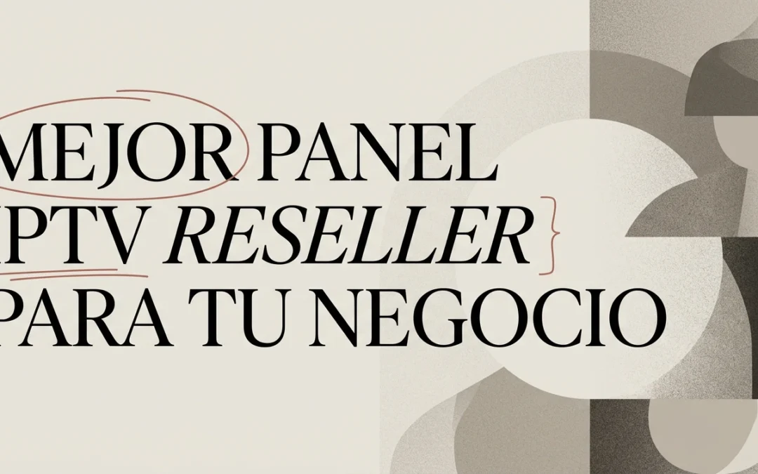 Cómo elegir el mejor panel IPTV reseller para tu negocio