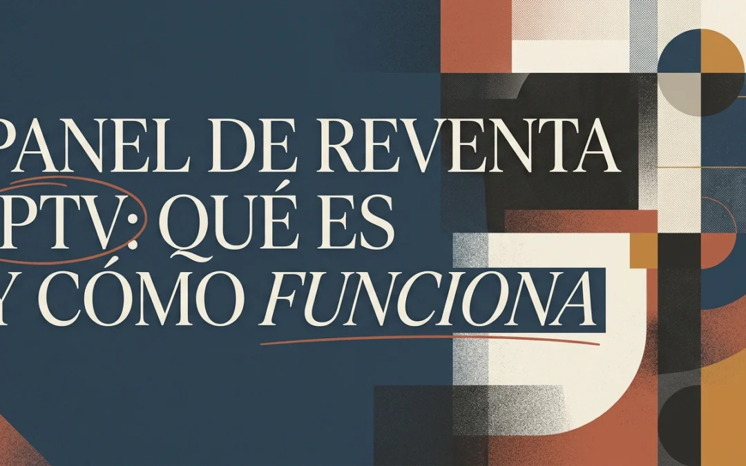 ¿Qué es un panel de reventa IPTV y cómo funciona?