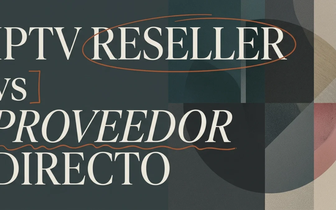 IPTV reseller vs proveedor directo: ¿cuál te conviene?